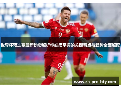 世界杯预选赛最新动态解析你必须掌握的关键看点与趋势全面解读