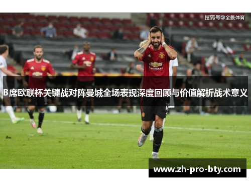 B席欧联杯关键战对阵曼城全场表现深度回顾与价值解析战术意义