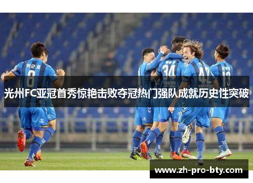 光州FC亚冠首秀惊艳击败夺冠热门强队成就历史性突破