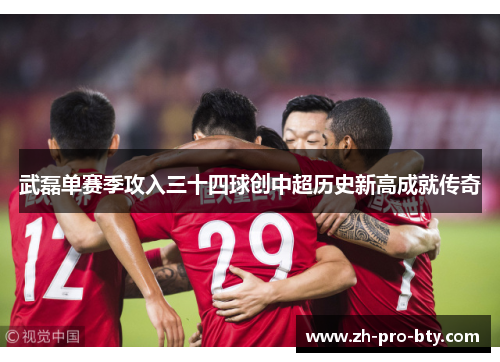 武磊单赛季攻入三十四球创中超历史新高成就传奇