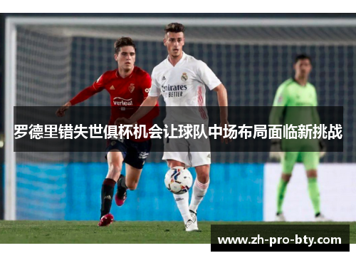 罗德里错失世俱杯机会让球队中场布局面临新挑战