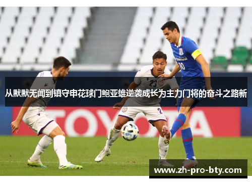 从默默无闻到镇守申花球门鲍亚雄逆袭成长为主力门将的奋斗之路新 从默默无闻到镇守申花球门鲍亚雄逆袭成长为主力门将的奋斗之路新