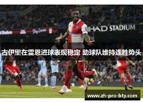古伊里在雷恩进球表现稳定 助球队维持连胜势头 古伊里在雷恩进球表现稳定 助球队维持连胜势头
