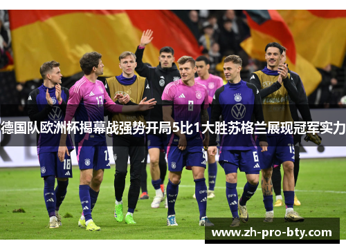 德国队欧洲杯揭幕战强势开局5比1大胜苏格兰展现冠军实力 德国队欧洲杯揭幕战强势开局5比1大胜苏格兰展现冠军实力