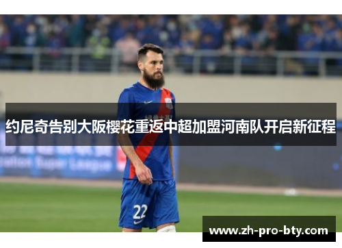 约尼奇告别大阪樱花重返中超加盟河南队开启新征程