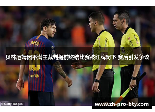 贝林厄姆因不满主裁判提前终结比赛被红牌罚下 赛后引发争议