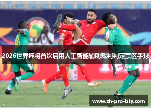 2026世界杯将首次启用人工智能辅助裁判判定禁区手球 2026世界杯将首次启用人工智能辅助裁判判定禁区手球
