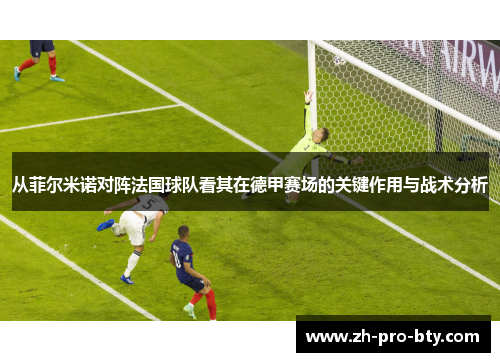从菲尔米诺对阵法国球队看其在德甲赛场的关键作用与战术分析 从菲尔米诺对阵法国球队看其在德甲赛场的关键作用与战术分析