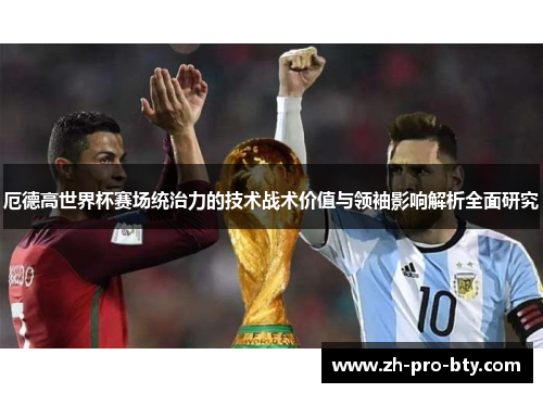 厄德高世界杯赛场统治力的技术战术价值与领袖影响解析全面研究 厄德高世界杯赛场统治力的技术战术价值与领袖影响解析全面研究