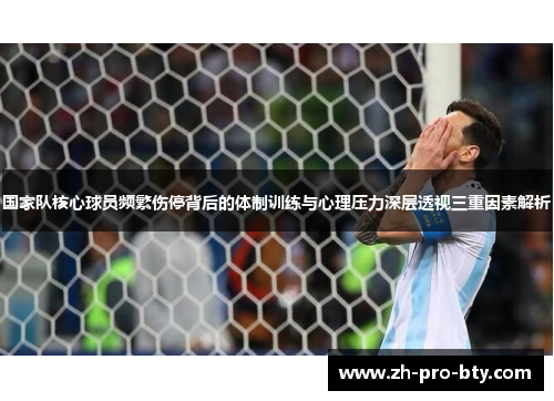 国家队核心球员频繁伤停背后的体制训练与心理压力深层透视三重因素解析