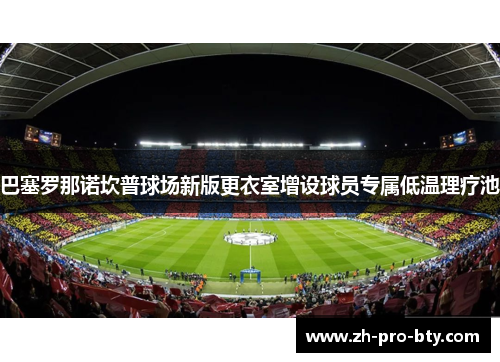 巴塞罗那诺坎普球场新版更衣室增设球员专属低温理疗池