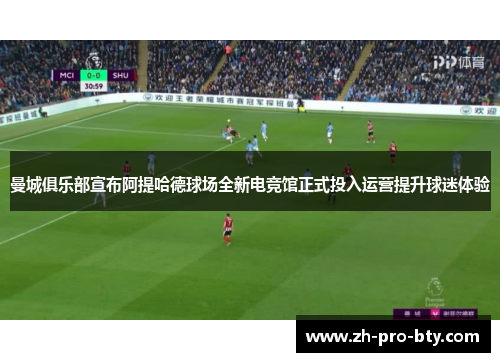 曼城俱乐部宣布阿提哈德球场全新电竞馆正式投入运营提升球迷体验