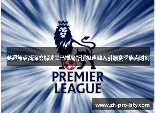 英超焦点战深度解读黑马搅局新援极速融入引爆赛季焦点时刻 英超焦点战深度解读黑马搅局新援极速融入引爆赛季焦点时刻