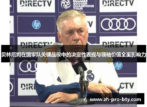 贝林厄姆在国家队关键战役中的决定性表现与领袖价值全面影响力 贝林厄姆在国家队关键战役中的决定性表现与领袖价值全面影响力
