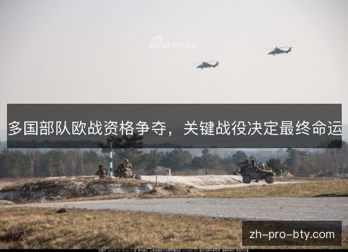 多国部队欧战资格争夺,关键战役决定最终命运 多国部队欧战资格争夺,关键战役决定最终命运