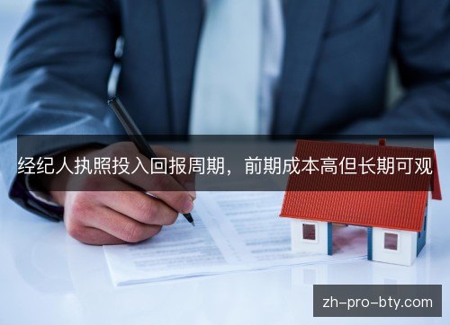 经纪人执照投入回报周期,前期成本高但长期可观 经纪人执照投入回报周期,前期成本高但长期可观