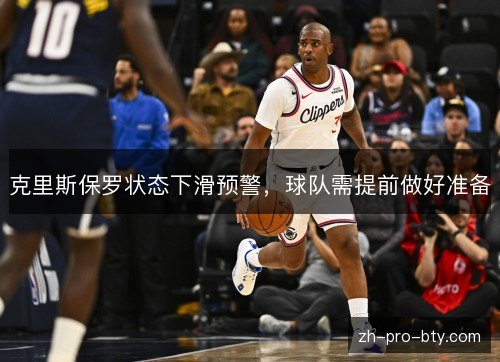 克里斯保罗状态下滑预警,球队需提前做好准备 克里斯保罗状态下滑预警,球队需提前做好准备